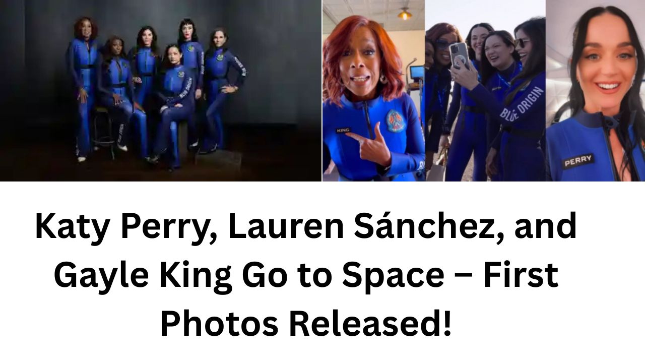 Katy Perry, Lauren Sánchez, and Gayle King Go to Space – First Photos Released!